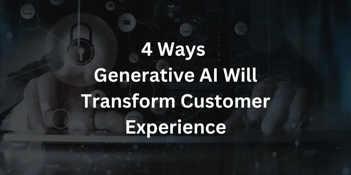 How Generative AI Will Transform Customer Experience